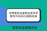 甘肃有色冶金职业技术学院专升本2022录取名单