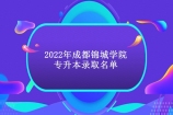 2022年成都锦城学院专升本拟录取名单公示 含普通、退役士兵、建档立卡