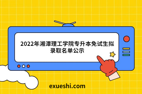 2022年湘潭理工学院专升本免试生拟录取名单公示