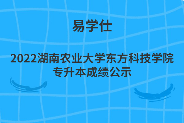 2022湖南农业大学东方科技学院专升本成绩公示