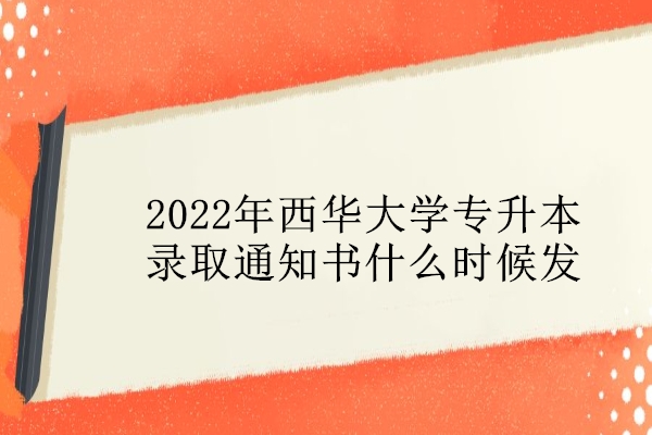 2022年西华大学专升本录取通知书什么时候发呢？预计6月15日！