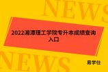 2022湘潭理工学院专升本成绩查询入口