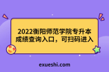 2022衡阳师范学院专升本成绩查询入口，可扫码进入