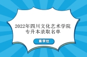 2022年四川文化艺术学院专升本录取名单公示 拟录取人数为314人！