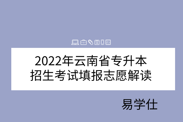 2022年云南省专升本招生考试填报志愿解读