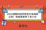 2022湖南科技学院专升本成绩公布！快来查查考了多少分