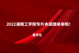 2022湖南工学院专升本成绩单来啦！