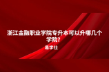 浙江金融职业学院专升本可以升哪几个学院？