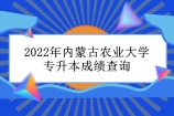 2022年内蒙古农业大学专升本成绩查询通知 5月21日开始查询！