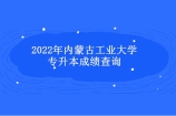 2022年内蒙古工业大学专升本成绩查询时间和入口官网！（附成绩名单）