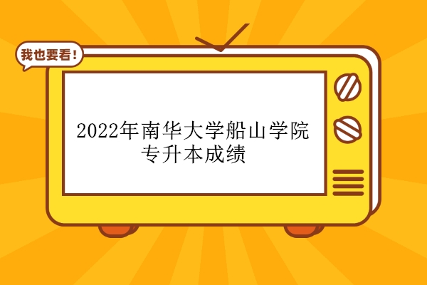 2022年南华大学船山学院专升本成绩