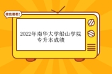 2022年南华大学船山学院专升本成绩查询 查看你的考试分数！