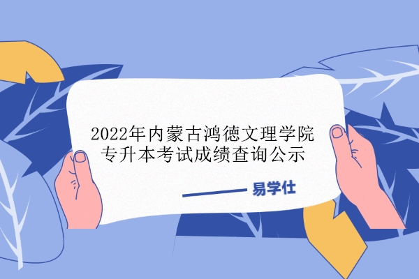 2022年内蒙古鸿徳文理学院专升本考试成绩查询公示