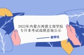 2022年内蒙古鸿徳文理学院专升本考试成绩公示 查询时间5月22日！