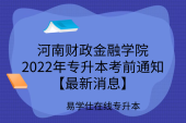 河南财政金融学院2022年专升本考前通知【最新消息】
