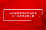 2022年呼和浩特民族学院专升本考试成绩名单公示及复核办法！