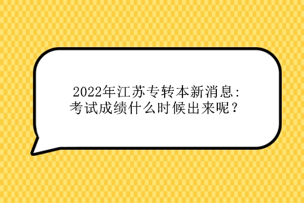 2022年江苏专转本最新消息：考试成绩什么时候出来呢？