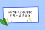 2022年长沙医学院专升本成绩查询时间、查询入口官网汇总