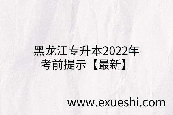 黑龙江专升本2022年考前提示【最新】