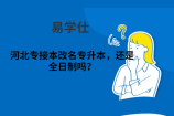 河北专接本改名专升本，还是全日制吗？