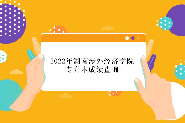2022年湖南涉外经济学院专升本成绩查询