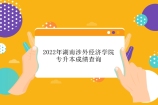2022年湖南涉外经济学院专升本成绩查询时间和复核通知！