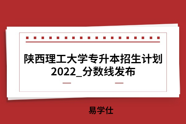 陕西理工大学专升本招生计划2022