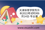 天津体育学院专升本2022考试时间6月14日-专业课