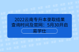 2022云南专升本录取结果查询时间及官网：5月30开启