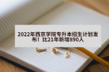 2022年西京学院专升本招生计划发布！比21年新增890人