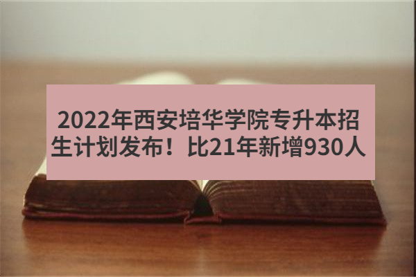 2022年西安培华学院专升本招生计划