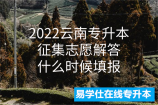 2022云南专升本征集志愿解答，什么时候填报