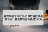 嘉兴学院专升本2022录取分数线最新发布！最低录取分数线是222分