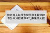 杭州电子科技大学信息工程学院专升本分数线2022_拟录取人数
