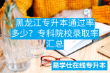 黑龙江专升本通过率多少？专科院校录取率汇总