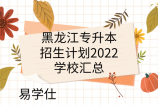 黑龙江专升本招生计划2022-学校汇总