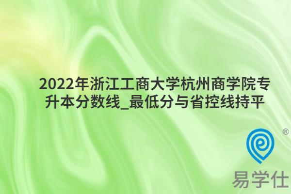 2022年浙江工商大学杭州商学院专升本分数线_最低分与省控线持平