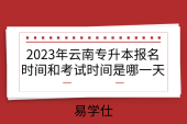 2023年云南专升本报名时间和考试时间是哪一天