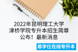 2022年昆明理工大学津桥学院专升本招生简章公布！最新消息
