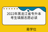 2022年黑龙江省专升本考生填报志愿必读发布！含录取时间