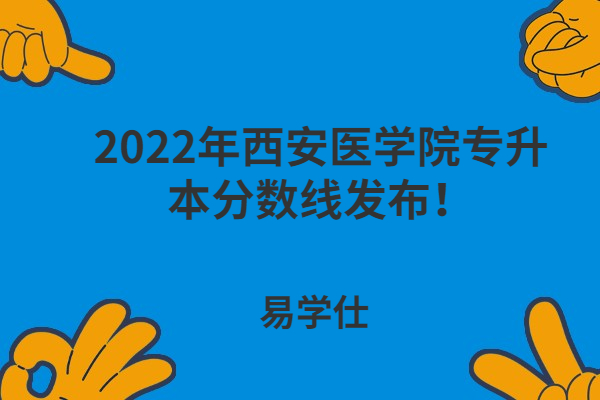 2022年西安医学院专升本分数线发布！