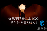 许昌学院专升本2022招生计划共834人！