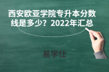 西安欧亚学院专升本分数线是多少？2022年汇总