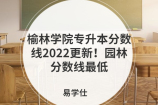 榆林学院专升本分数线2022更新！园林分数线最低