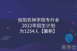 信阳农林学院专升本2022年招生计划为1254人【最新】