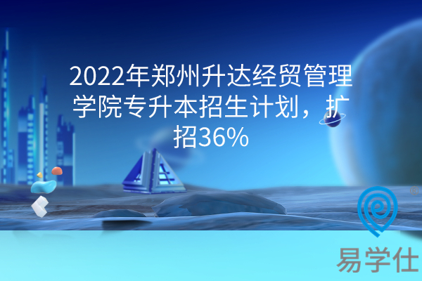 2022年郑州升达经贸管理学院专升本招生计划