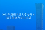 2022年新疆农业大学专升本招生简章公布 招生计划数576人！