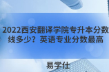 2022西安翻译学院专升本分数线多少？英语专业分数最高