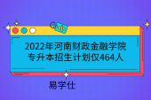 2022年河南财政金融学院专升本招生计划仅464人