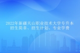 2022年新疆天山职业技术大学专升本招生简章、专业计划学费公示！